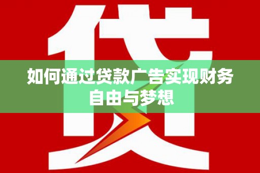 铁东如何通过贷款广告实现财务自由与梦想