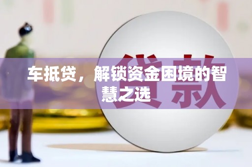 铁东车抵贷，解锁资金困境的智慧之选