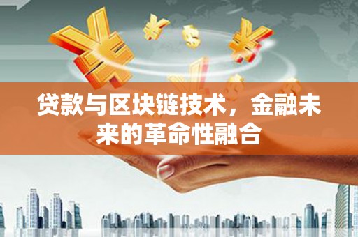 铁东贷款与区块链技术，金融未来的革命性融合