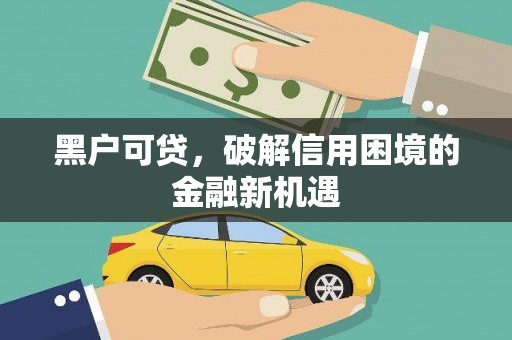 铁东黑户可贷，破解信用困境的金融新机遇