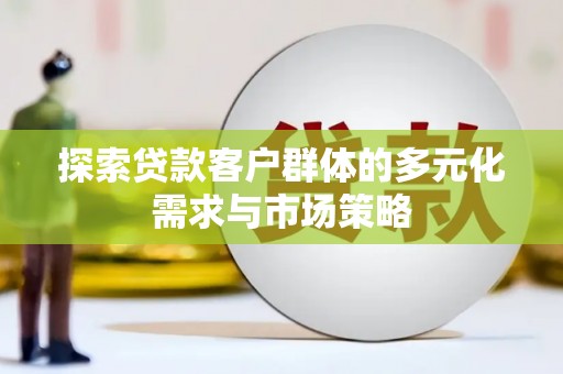 铁东探索贷款客户群体的多元化需求与市场策略