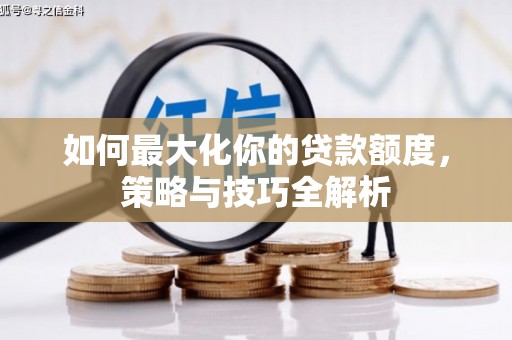 铁东如何最大化你的贷款额度，策略与技巧全解析