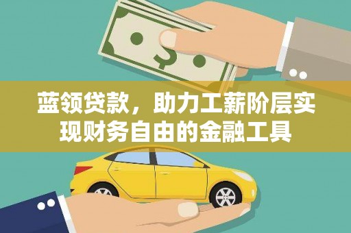铁东蓝领贷款，助力工薪阶层实现财务自由的金融工具