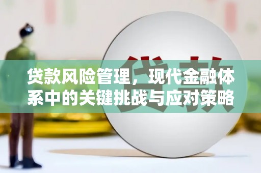 铁东贷款风险管理，现代金融体系中的关键挑战与应对策略