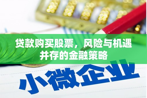 铁东贷款购买股票，风险与机遇并存的金融策略