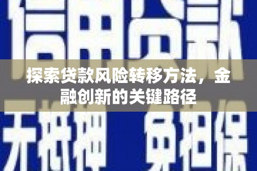 铁东探索贷款风险转移方法，金融创新的关键路径