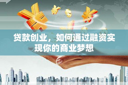 铁东贷款创业，如何通过融资实现你的商业梦想