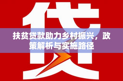 铁东扶贫贷款助力乡村振兴，政策解析与实施路径
