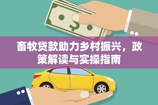 铁东畜牧贷款助力乡村振兴，政策解读与实操指南