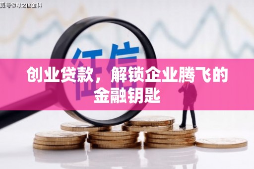 铁东创业贷款，解锁企业腾飞的金融钥匙