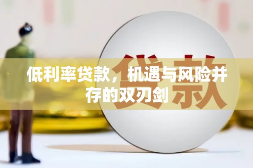 铁东低利率贷款，机遇与风险并存的双刃剑