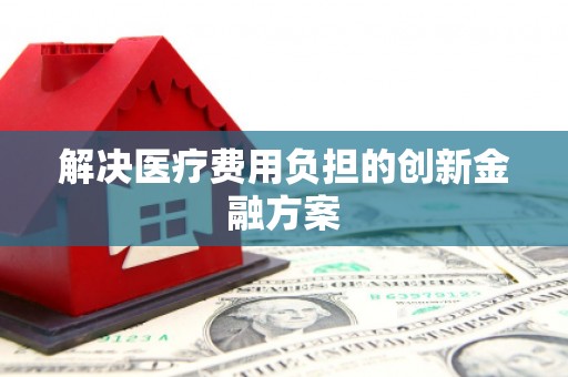 铁东解决医疗费用负担的创新金融方案