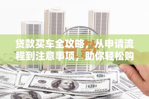 铁东贷款买车全攻略，从申请流程到注意事项，助你轻松购车