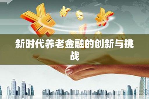 铁东新时代养老金融的创新与挑战