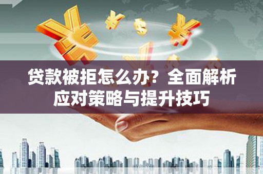 铁东贷款被拒怎么办？全面解析应对策略与提升技巧