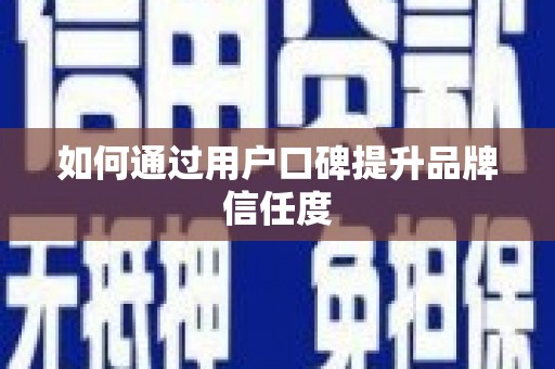 铁东如何通过用户口碑提升品牌信任度