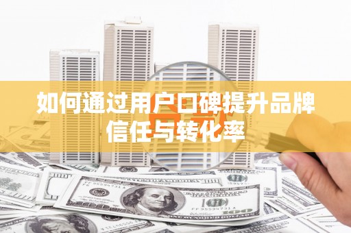 铁东如何通过用户口碑提升品牌信任与转化率
