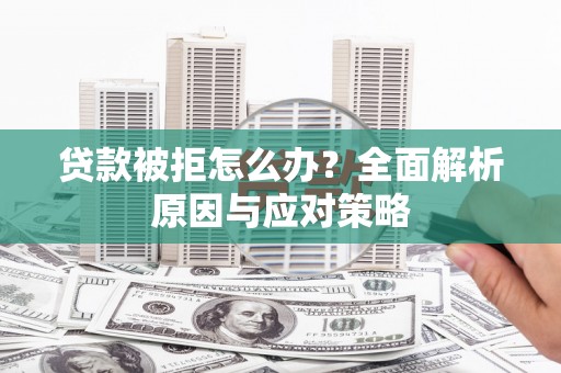 铁东贷款被拒怎么办？全面解析原因与应对策略