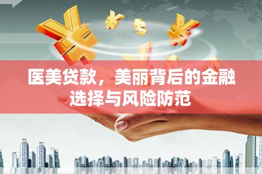 铁东医美贷款，美丽背后的金融选择与风险防范