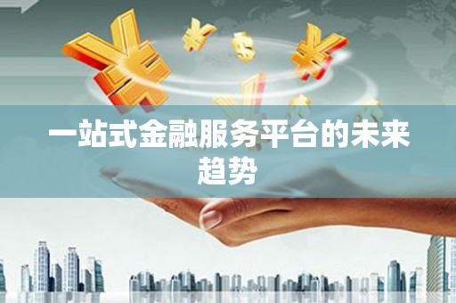 铁东一站式金融服务平台的未来趋势