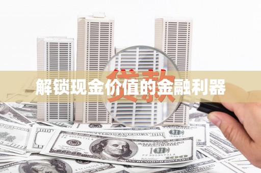 铁东解锁现金价值的金融利器