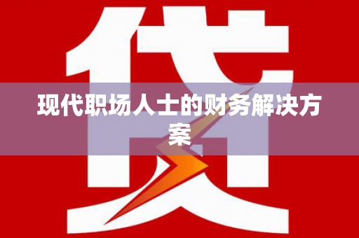 铁东现代职场人士的财务解决方案
