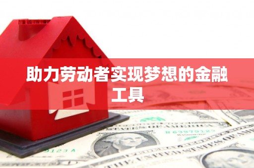 铁东助力劳动者实现梦想的金融工具