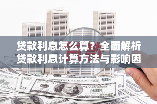 铁东贷款利息怎么算？全面解析贷款利息计算方法与影响因素