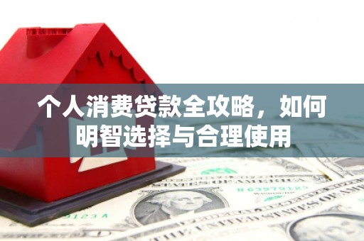 铁东个人消费贷款全攻略，如何明智选择与合理使用